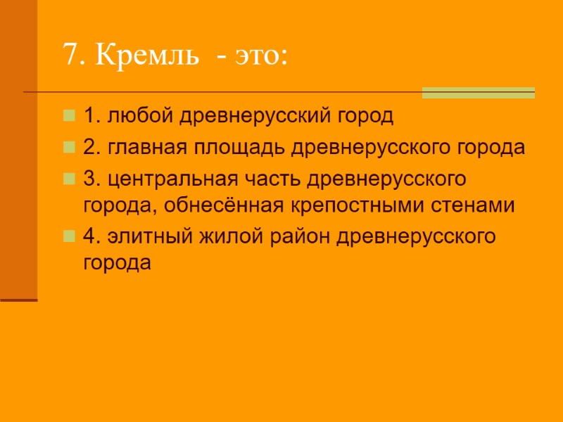 7. Кремль  - это: 1. любой древнерусский город 2. главная площадь древнерусского города